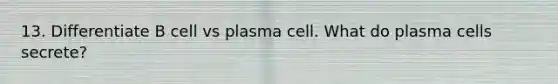 13. Differentiate B cell vs plasma cell. What do plasma cells secrete?