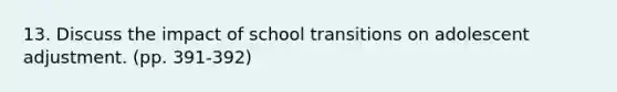 13. Discuss the impact of school transitions on adolescent adjustment. (pp. 391-392)