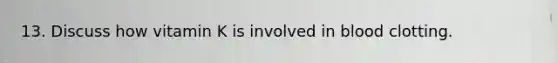13. Discuss how vitamin K is involved in blood clotting.