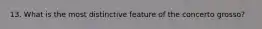 13. What is the most distinctive feature of the concerto grosso?