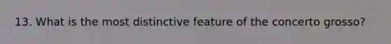 13. What is the most distinctive feature of the concerto grosso?
