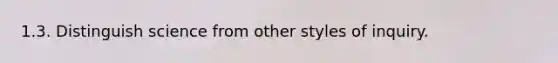 1.3. Distinguish science from other styles of inquiry.