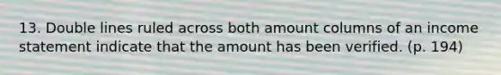 13. Double lines ruled across both amount columns of an income statement indicate that the amount has been verified. (p. 194)