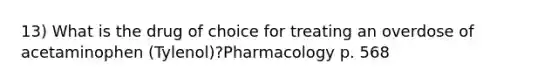 13) What is the drug of choice for treating an overdose of acetaminophen (Tylenol)?Pharmacology p. 568