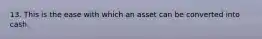 13. This is the ease with which an asset can be converted into cash.