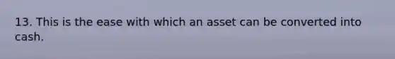 13. This is the ease with which an asset can be converted into cash.