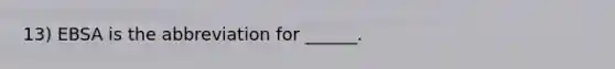 13) EBSA is the abbreviation for ______.
