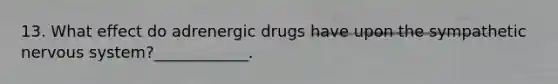 13. What effect do adrenergic drugs have upon the sympathetic nervous system?____________.