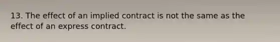 13. The effect of an implied contract is not the same as the effect of an express contract.