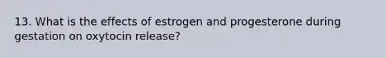 13. What is the effects of estrogen and progesterone during gestation on oxytocin release?