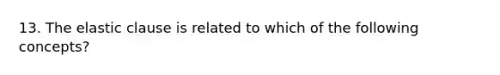 13. The elastic clause is related to which of the following concepts?