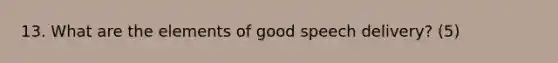 13. What are the elements of good speech delivery? (5)