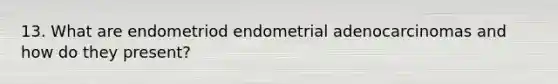 13. What are endometriod endometrial adenocarcinomas and how do they present?