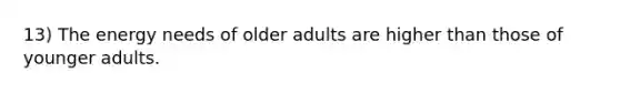 13) The energy needs of older adults are higher than those of younger adults.