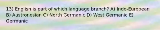 13) English is part of which language branch? A) Indo-European B) Austronesian C) North Germanic D) West Germanic E) Germanic