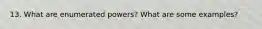 13. What are enumerated powers? What are some examples?