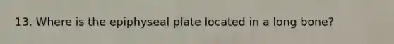 13. Where is the epiphyseal plate located in a long bone?