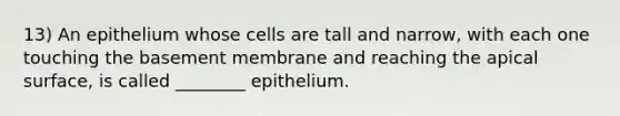 13) An epithelium whose cells are tall and narrow, with each one touching the basement membrane and reaching the apical surface, is called ________ epithelium.