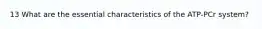 13 What are the essential characteristics of the ATP-PCr system?