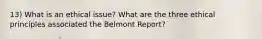 13) What is an ethical issue? What are the three ethical principles associated the Belmont Report?