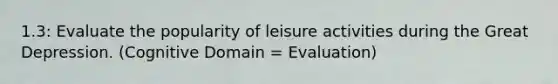 1.3: Evaluate the popularity of leisure activities during the Great Depression. (Cognitive Domain = Evaluation)