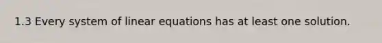 1.3 Every system of <a href='https://www.questionai.com/knowledge/kyDROVbHRn-linear-equations' class='anchor-knowledge'>linear equations</a> has at least one solution.