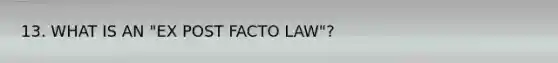 13. WHAT IS AN "EX POST FACTO LAW"?