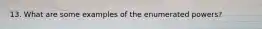 13. What are some examples of the enumerated powers?