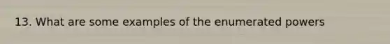 13. What are some examples of the enumerated powers