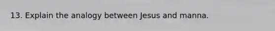 13. Explain the analogy between Jesus and manna.