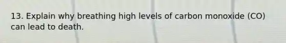 13. Explain why breathing high levels of carbon monoxide (CO) can lead to death.