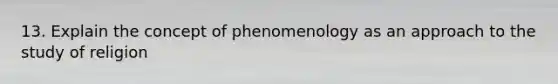 13. Explain the concept of phenomenology as an approach to the study of religion