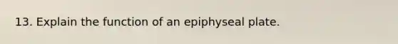 13. Explain the function of an epiphyseal plate.