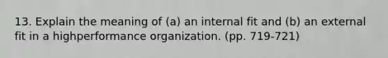 13. Explain the meaning of (a) an internal fit and (b) an external fit in a highperformance organization. (pp. 719-721)