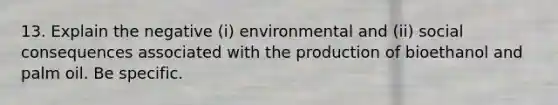 13. Explain the negative (i) environmental and (ii) social consequences associated with the production of bioethanol and palm oil. Be specific.