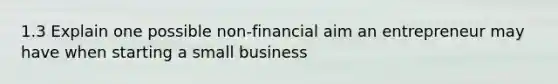 1.3 Explain one possible non-financial aim an entrepreneur may have when starting a small business