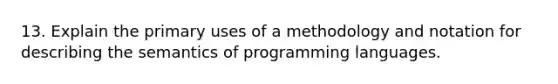 13. Explain the primary uses of a methodology and notation for describing the semantics of programming languages.