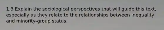 1.3 Explain the sociological perspectives that will guide this text, especially as they relate to the relationships between inequality and minority-group status.