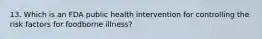 13. Which is an FDA public health intervention for controlling the risk factors for foodborne illness?