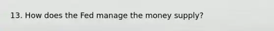 13. How does the Fed manage the money supply?