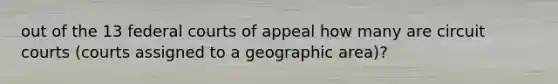 out of the 13 <a href='https://www.questionai.com/knowledge/kzzdxYQ4u6-federal-courts' class='anchor-knowledge'>federal courts</a> of appeal how many are circuit courts (courts assigned to a geographic area)?