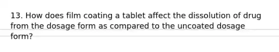 13. How does film coating a tablet affect the dissolution of drug from the dosage form as compared to the uncoated dosage form?