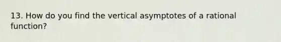 13. How do you find the vertical asymptotes of a rational function?