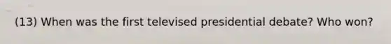 (13) When was the first televised presidential debate? Who won?