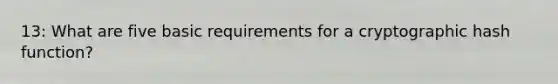 13: What are five basic requirements for a cryptographic hash function?