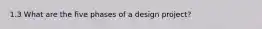 1.3 What are the five phases of a design project?
