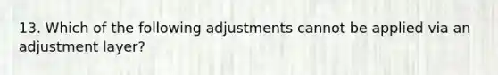 13. Which of the following adjustments cannot be applied via an adjustment layer?