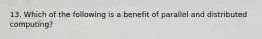 13. Which of the following is a benefit of parallel and distributed computing?