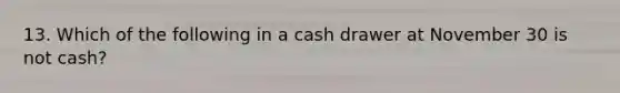 13. Which of the following in a cash drawer at November 30 is not cash?