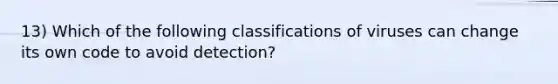 13) Which of the following classifications of viruses can change its own code to avoid detection?